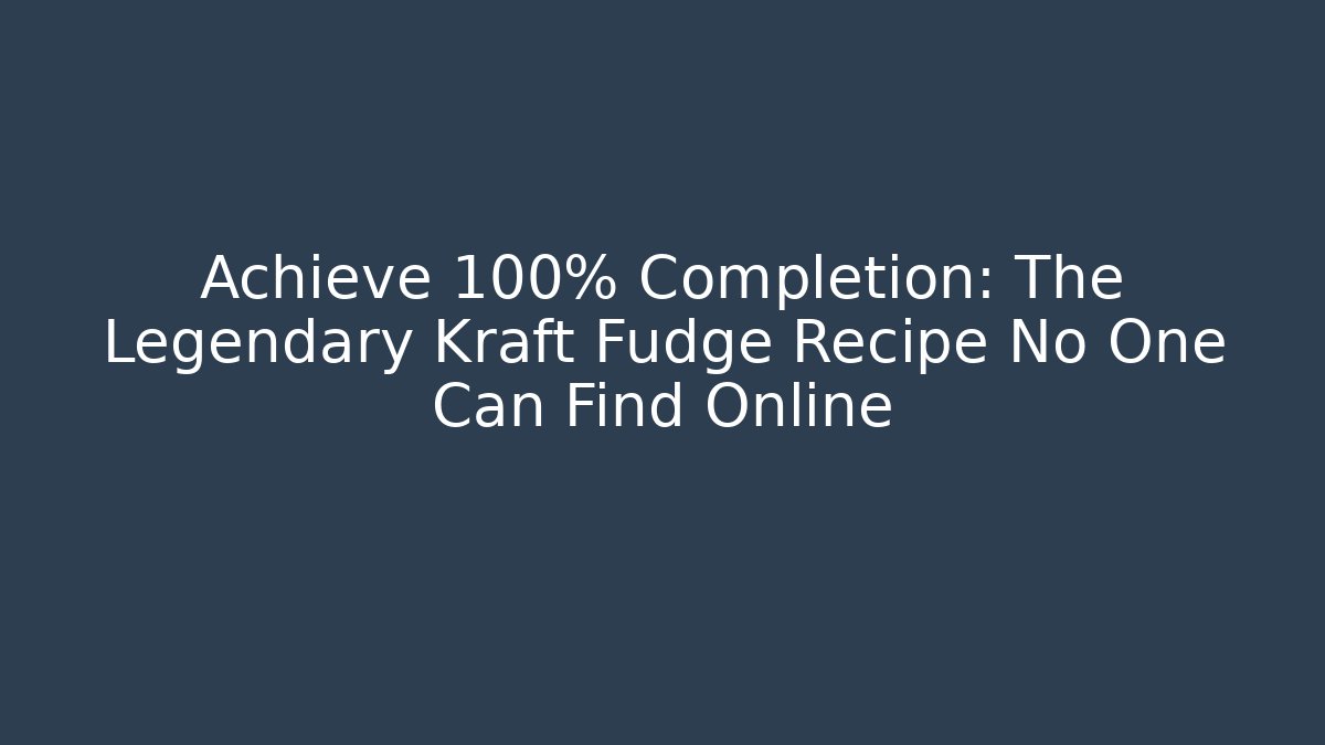 Achieve 100% Completion: The Legendary Kraft Fudge Recipe No One Can Find Online