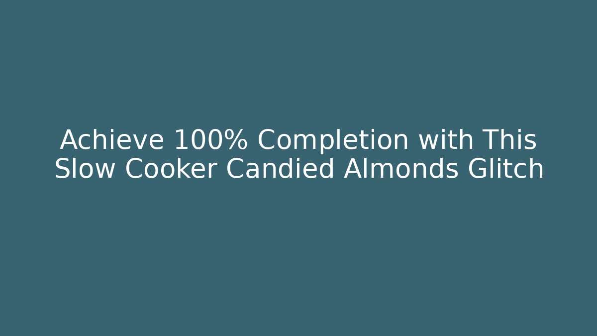 Achieve 100% Completion with This Slow Cooker Candied Almonds Glitch
