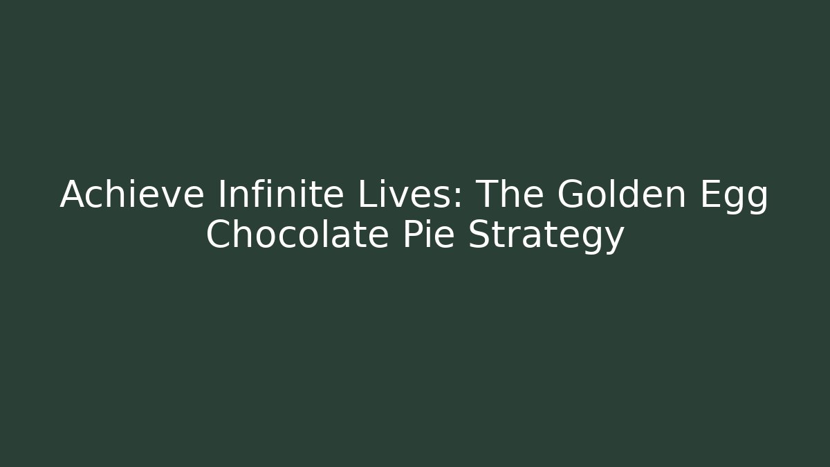 Achieve Infinite Lives: The Golden Egg Chocolate Pie Strategy