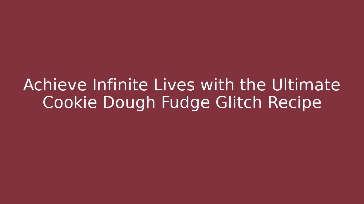 Achieve Infinite Lives with the Ultimate Cookie Dough Fudge Glitch Recipe