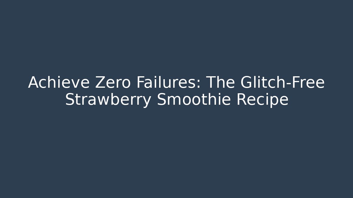 Achieve Zero Failures: The Glitch-Free Strawberry Smoothie Recipe