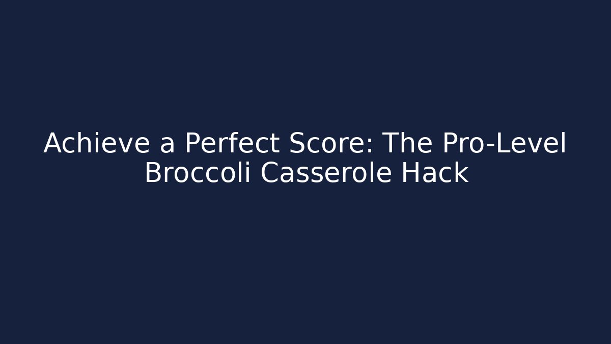 Achieve a Perfect Score: The Pro-Level Broccoli Casserole Hack