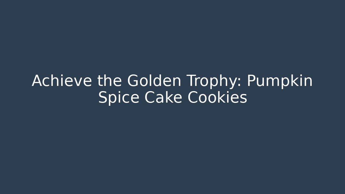 Achieve the Golden Trophy: Pumpkin Spice Cake Cookies