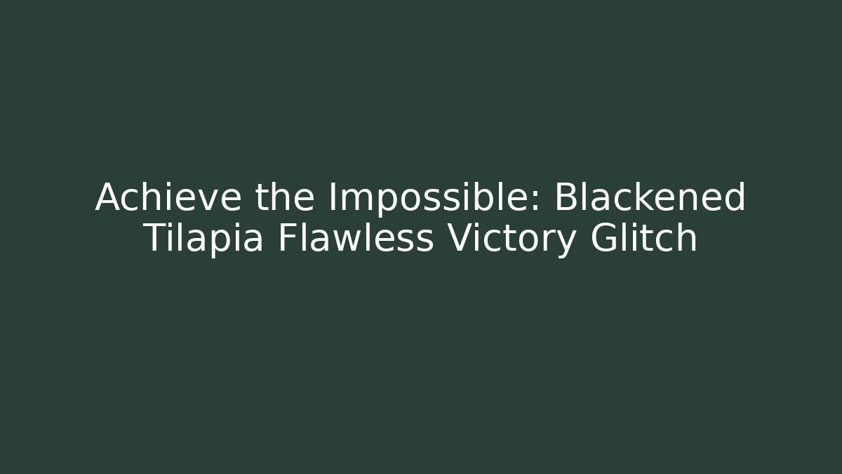 Achieve the Impossible: Blackened Tilapia Flawless Victory Glitch