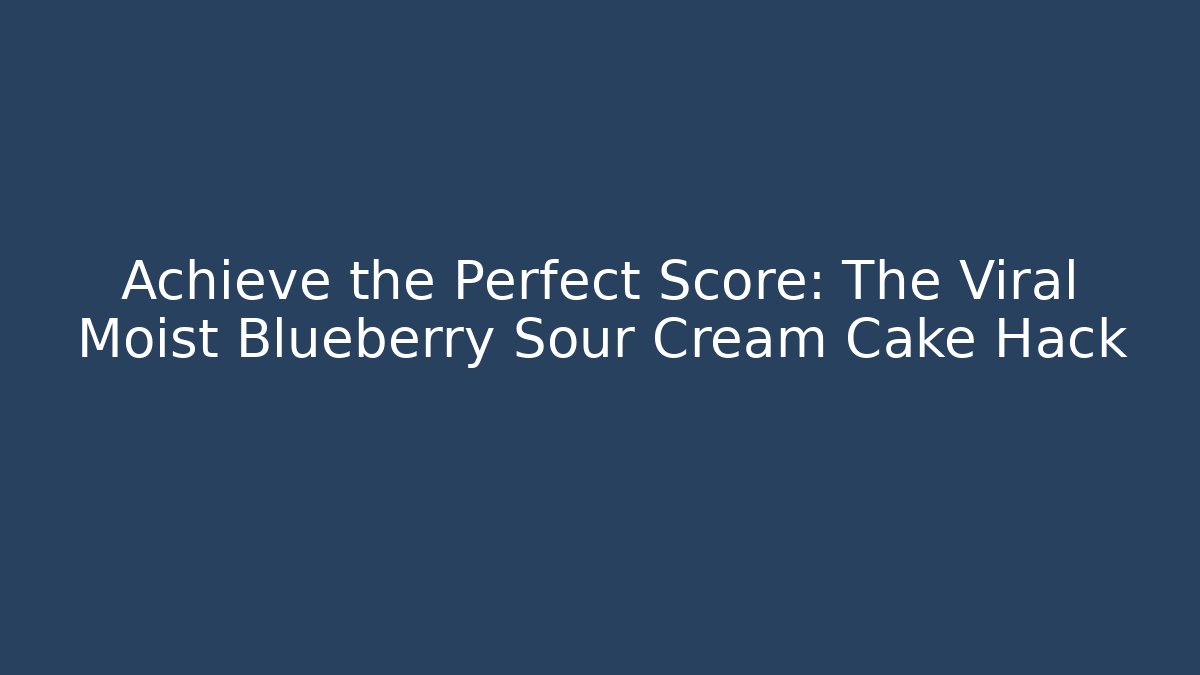 Achieve the Perfect Score: The Viral Moist Blueberry Sour Cream Cake Hack