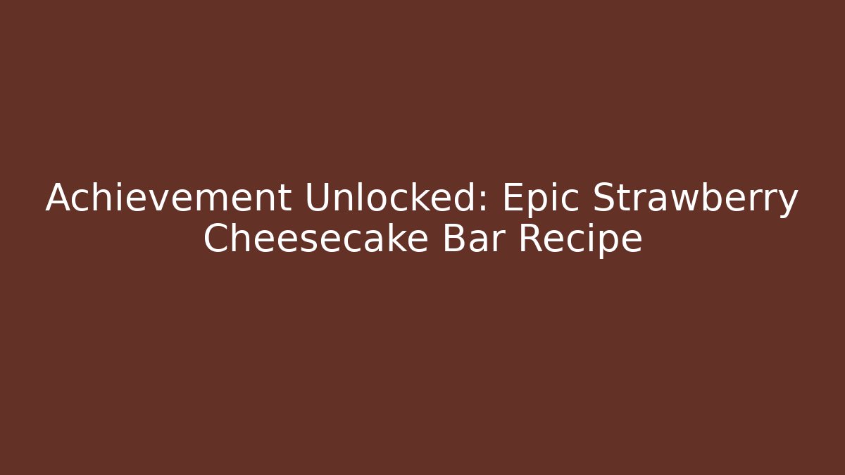 Achievement Unlocked: Epic Strawberry Cheesecake Bar Recipe