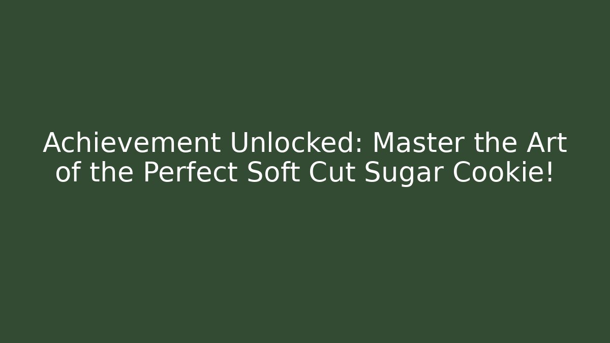 Achievement Unlocked: Master the Art of the Perfect Soft Cut Sugar Cookie!