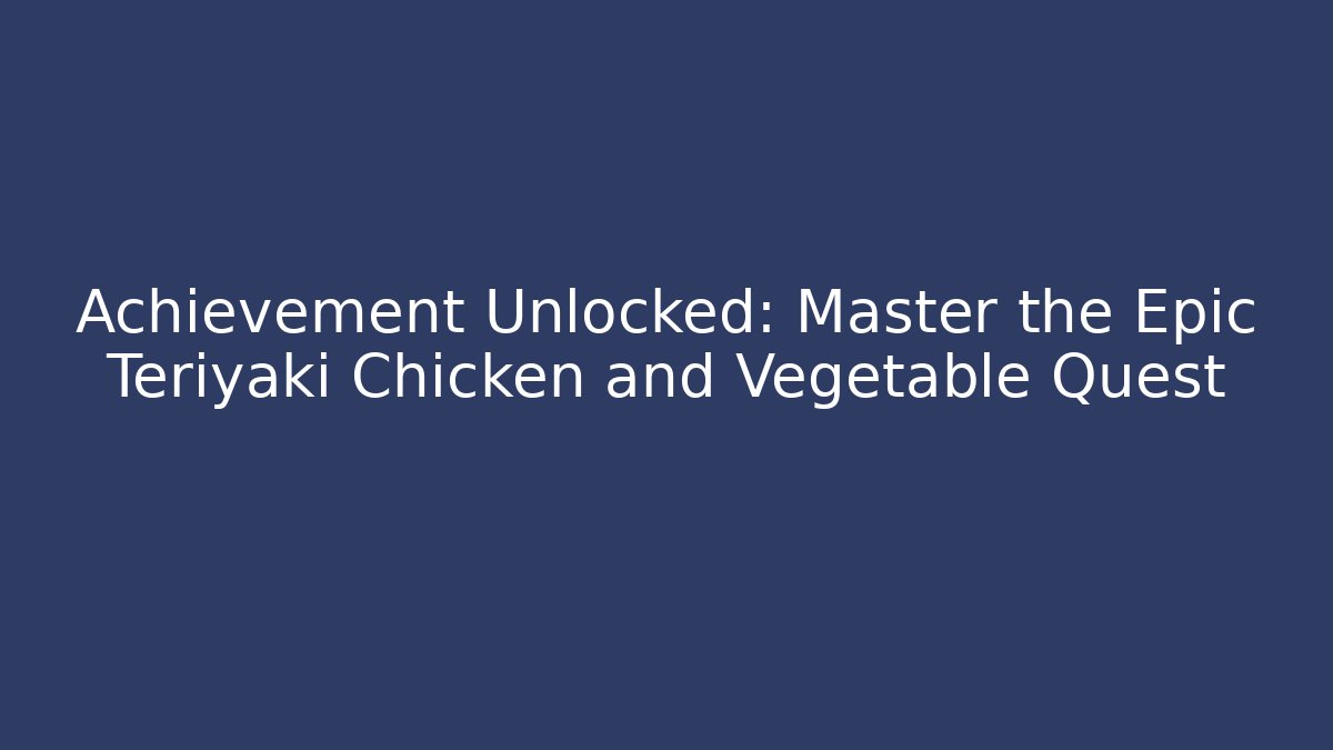 Achievement Unlocked: Master the Epic Teriyaki Chicken and Vegetable Quest