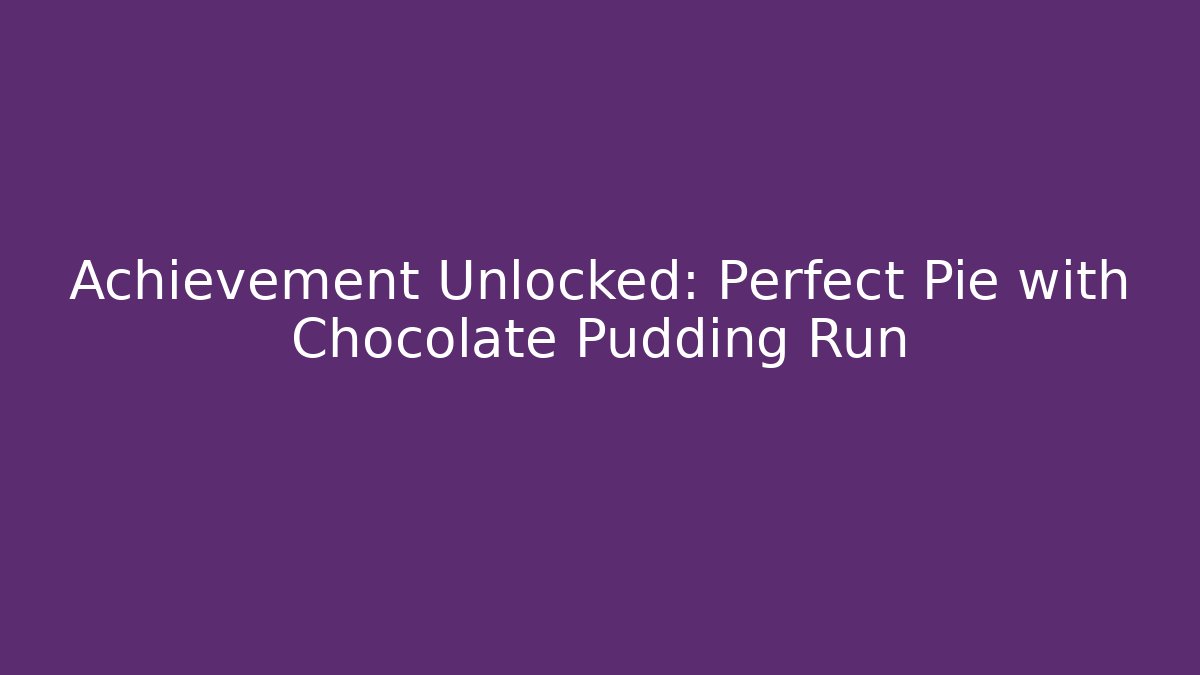 Achievement Unlocked: Perfect Pie with Chocolate Pudding Run