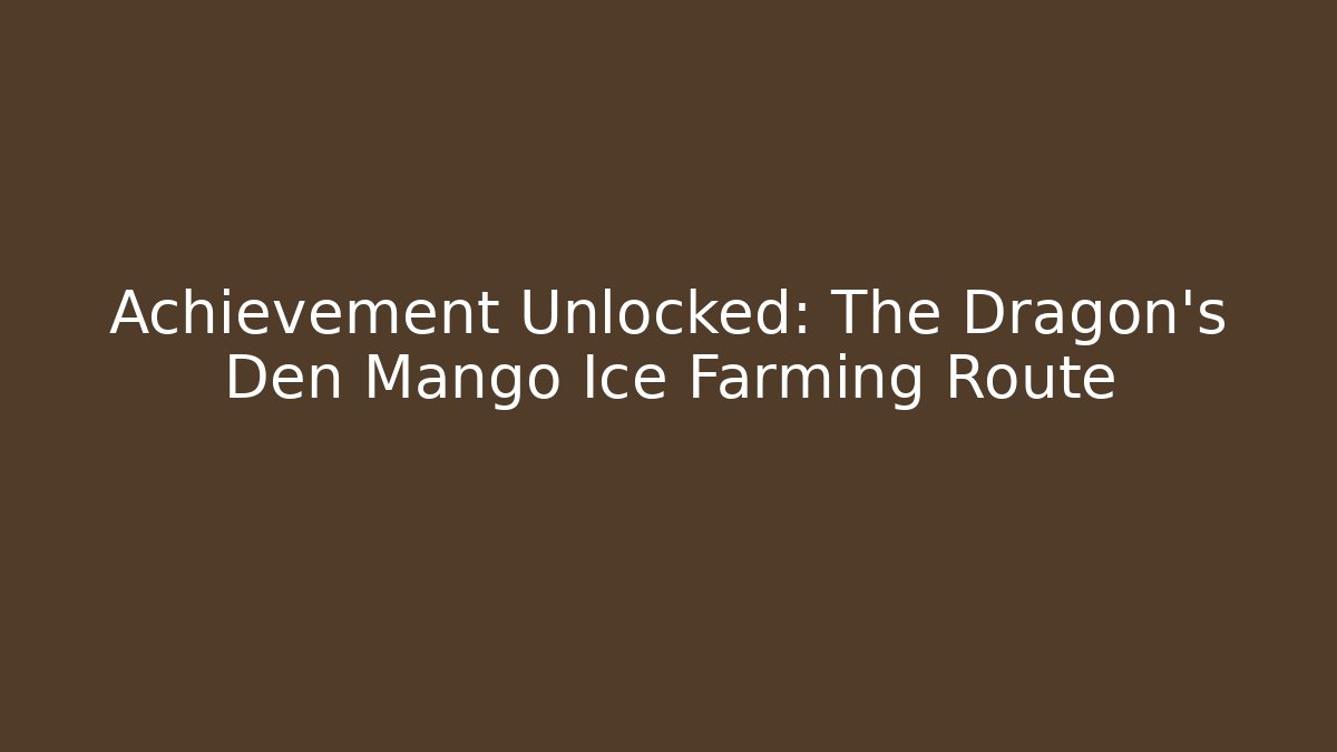 Achievement Unlocked: The Dragon's Den Mango Ice Farming Route