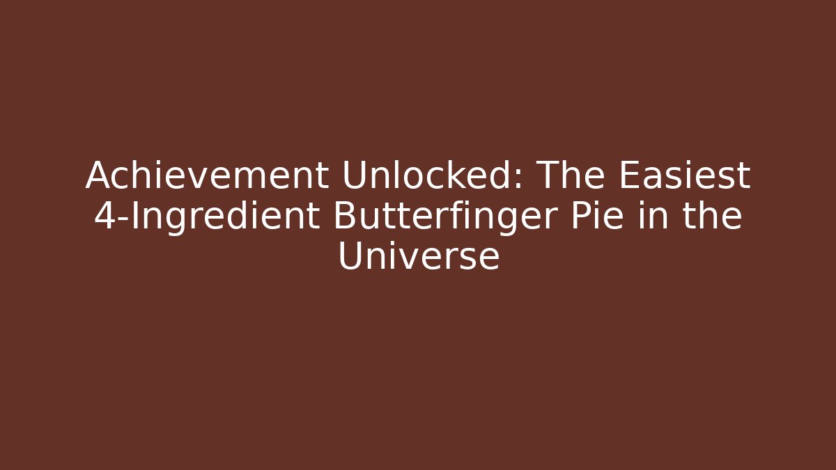 Achievement Unlocked: The Easiest 4-Ingredient Butterfinger Pie in the Universe