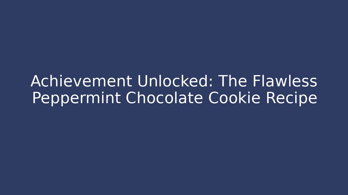 Achievement Unlocked: The Flawless Peppermint Chocolate Cookie Recipe
