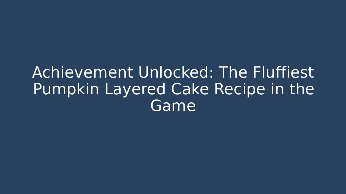 Achievement Unlocked: The Fluffiest Pumpkin Layered Cake Recipe in the Game