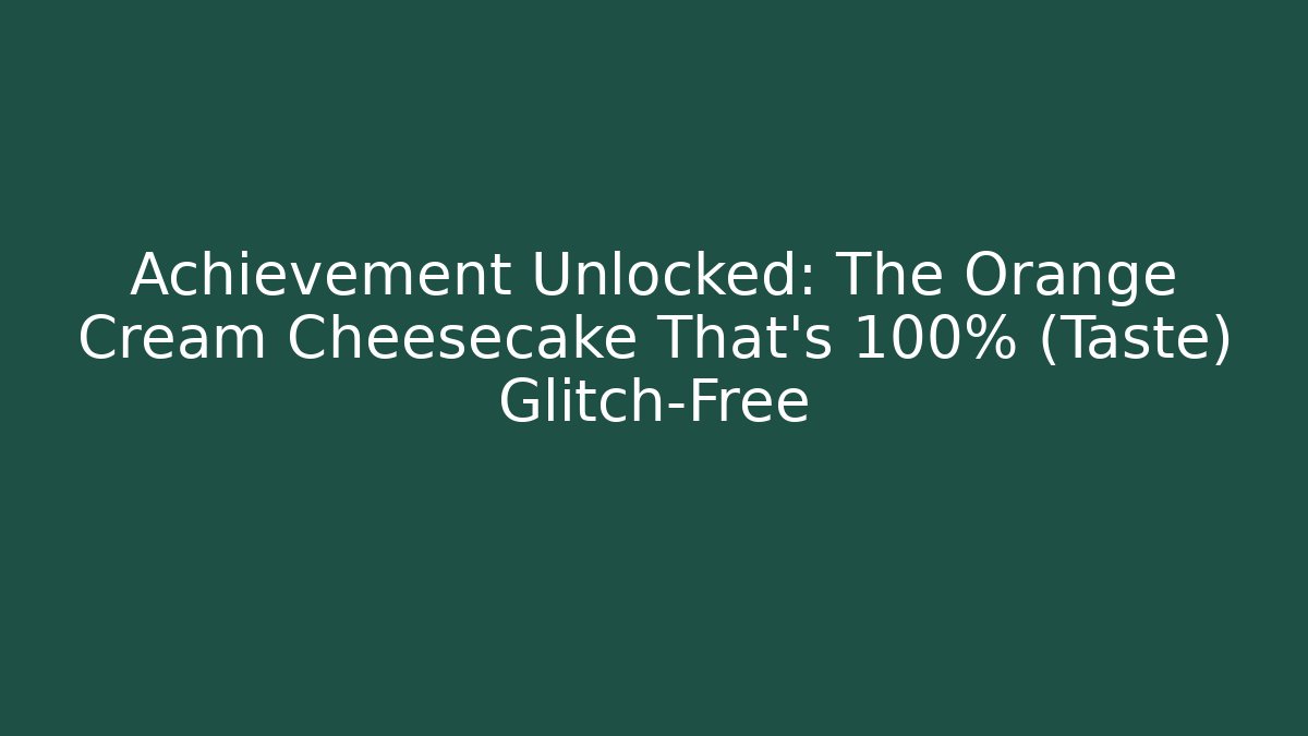 Achievement Unlocked: The Orange Cream Cheesecake That's 100% (Taste) Glitch-Free