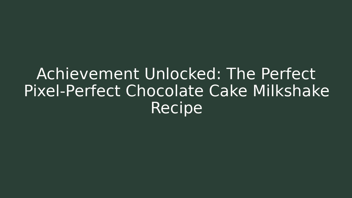 Achievement Unlocked: The Perfect Pixel-Perfect Chocolate Cake Milkshake Recipe