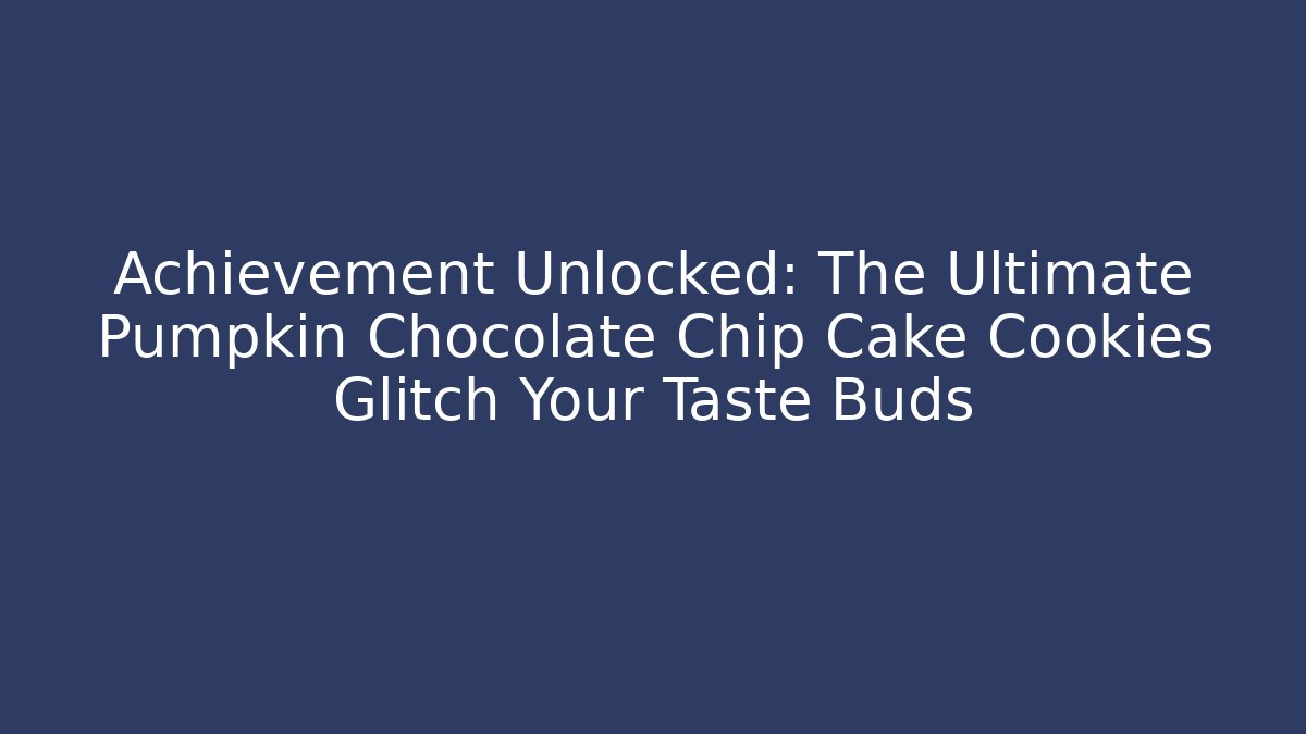 Achievement Unlocked: The Ultimate Pumpkin Chocolate Chip Cake Cookies Glitch Your Taste Buds
