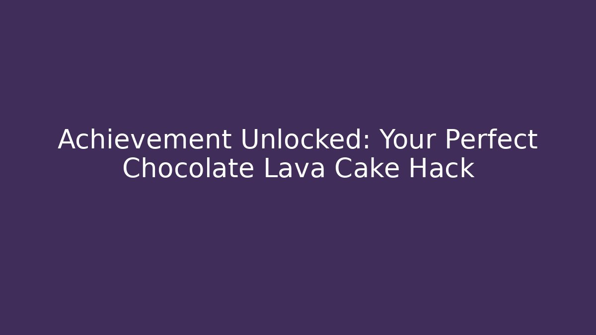 Achievement Unlocked: Your Perfect Chocolate Lava Cake Hack