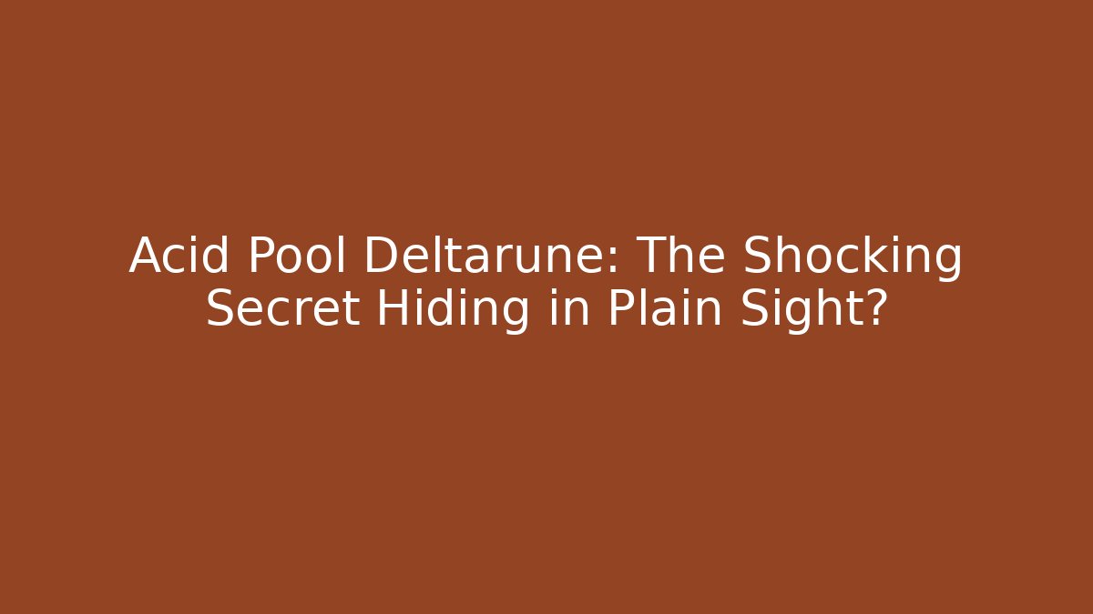 Acid Pool Deltarune: The Shocking Secret Hiding in Plain Sight?