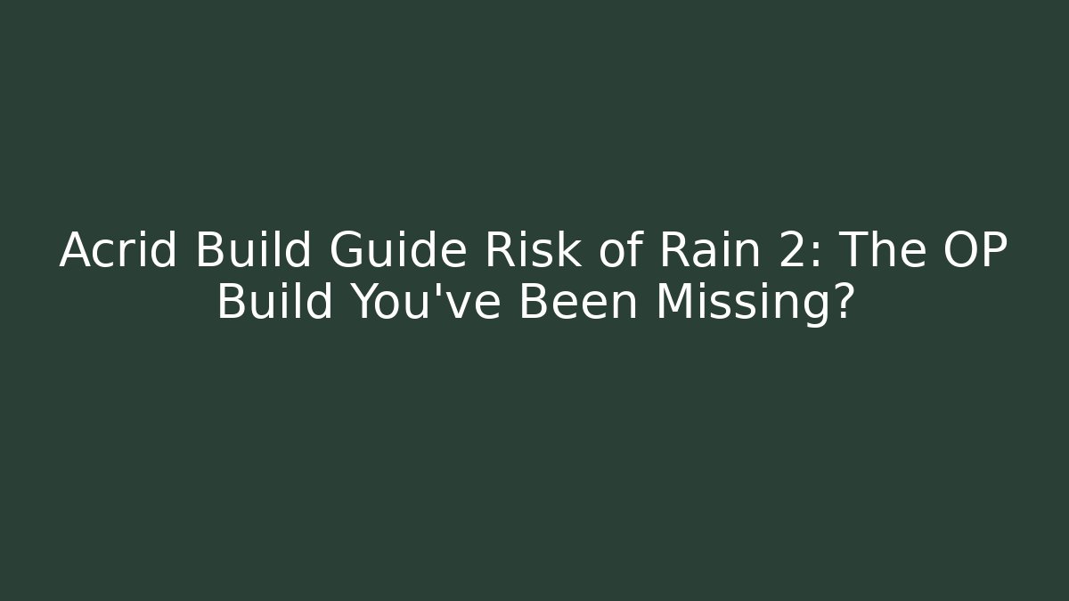 Acrid Build Guide Risk of Rain 2: The OP Build You’ve Been Missing?