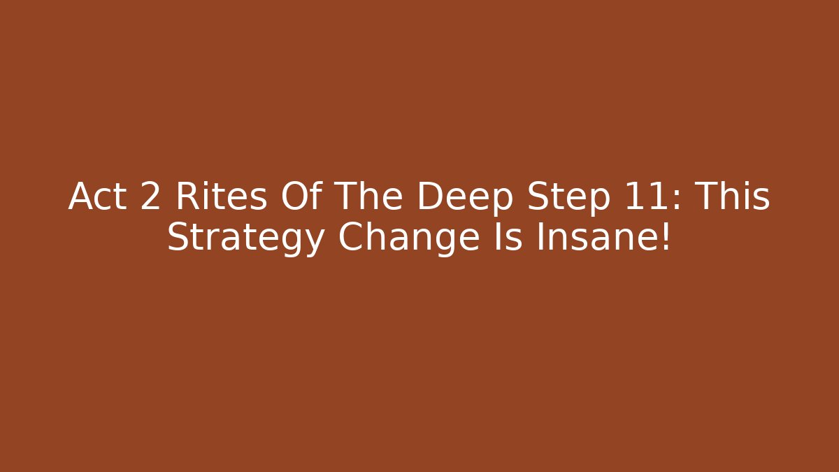 Act 2 Rites Of The Deep Step 11: This Strategy Change Is Insane! - Felix Cat Insurance