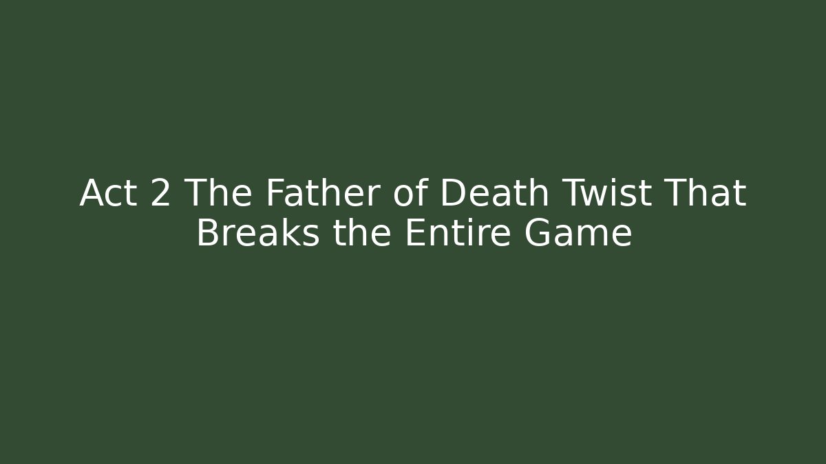 Act 2 The Father of Death Twist That Breaks the Entire Game