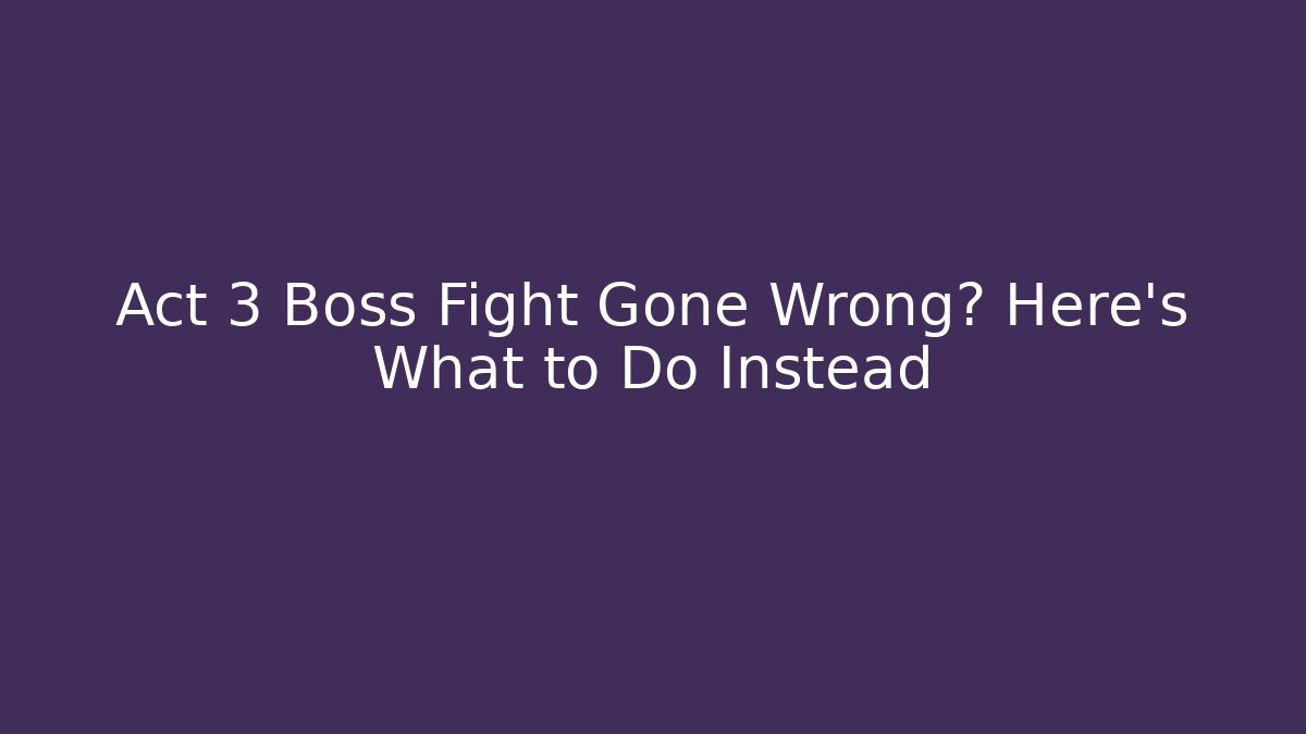Act 3 Boss Fight Gone Wrong? Here's What to Do Instead