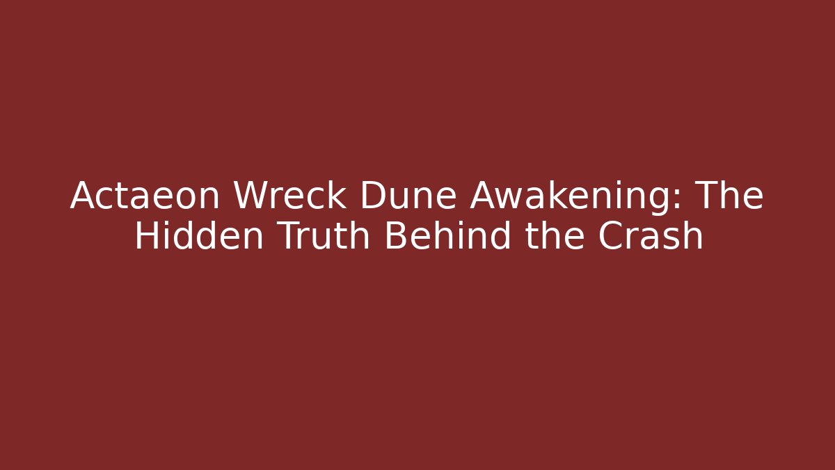 Actaeon Wreck Dune Awakening: The Hidden Truth Behind the Crash
