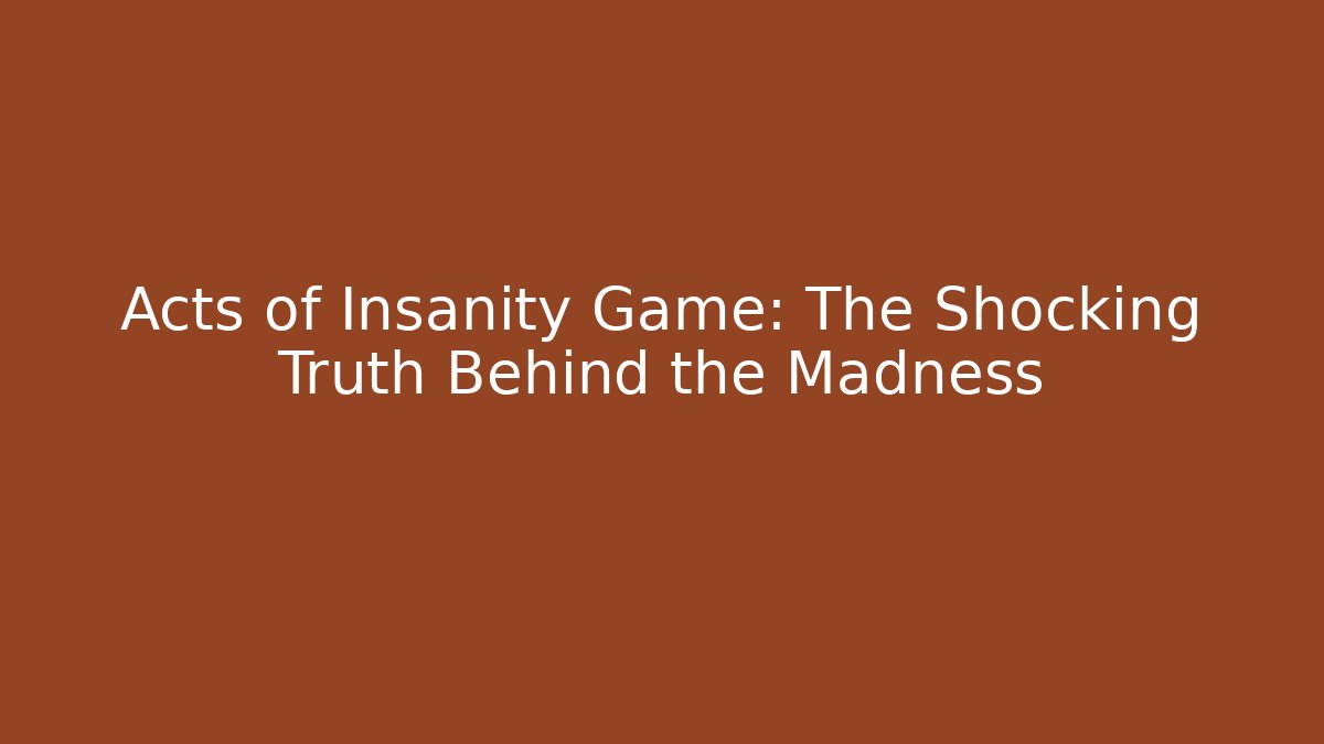 Acts of Insanity Game: The Shocking Truth Behind the Madness