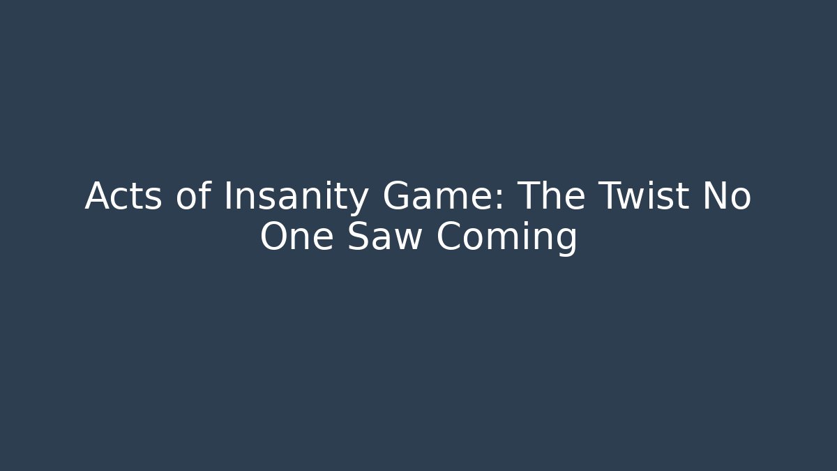 Acts of Insanity Game: The Twist No One Saw Coming