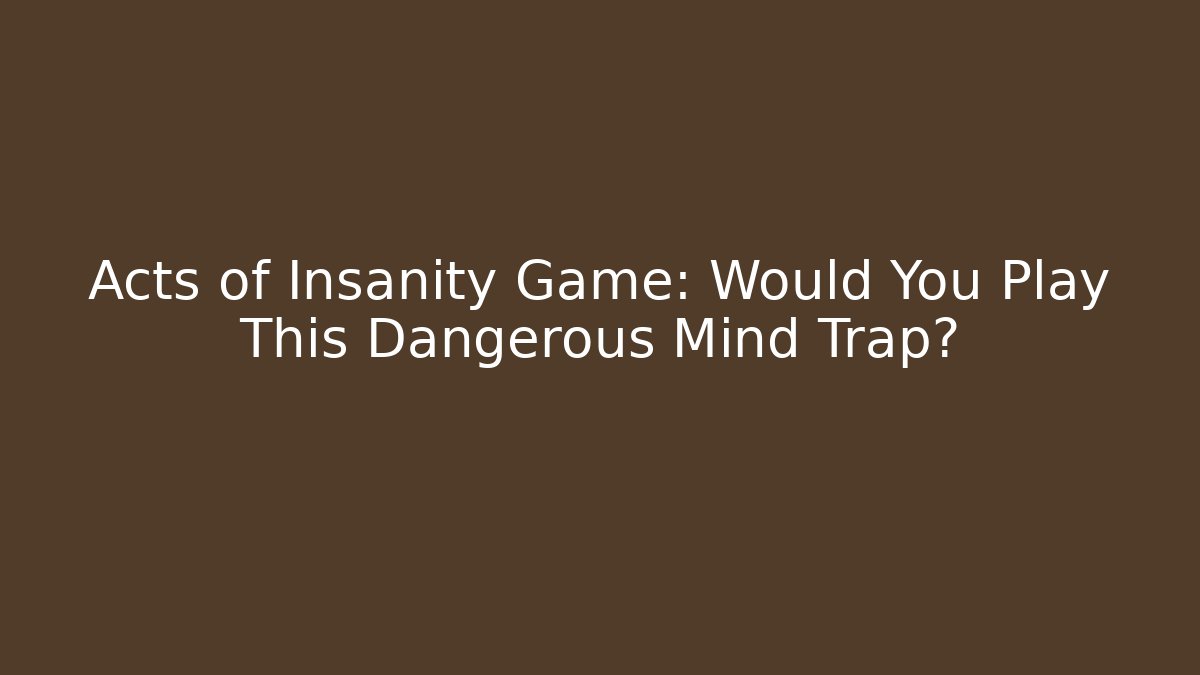 Acts of Insanity Game: Would You Play This Dangerous Mind Trap?