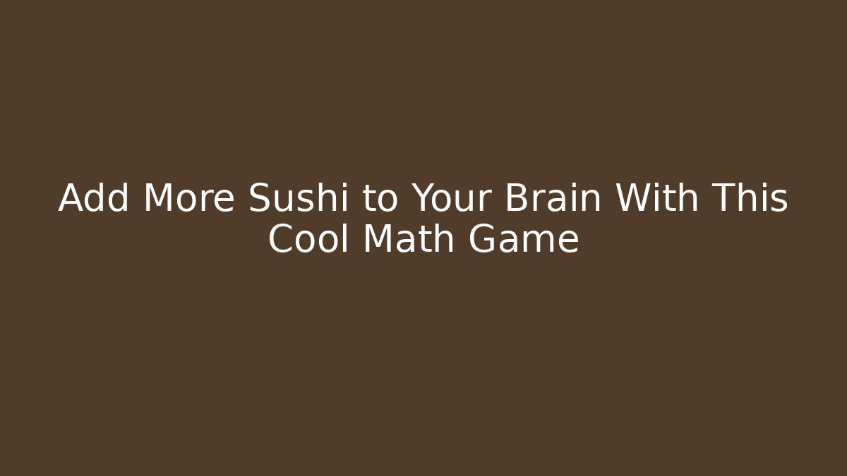 Add More Sushi to Your Brain With This Cool Math Game