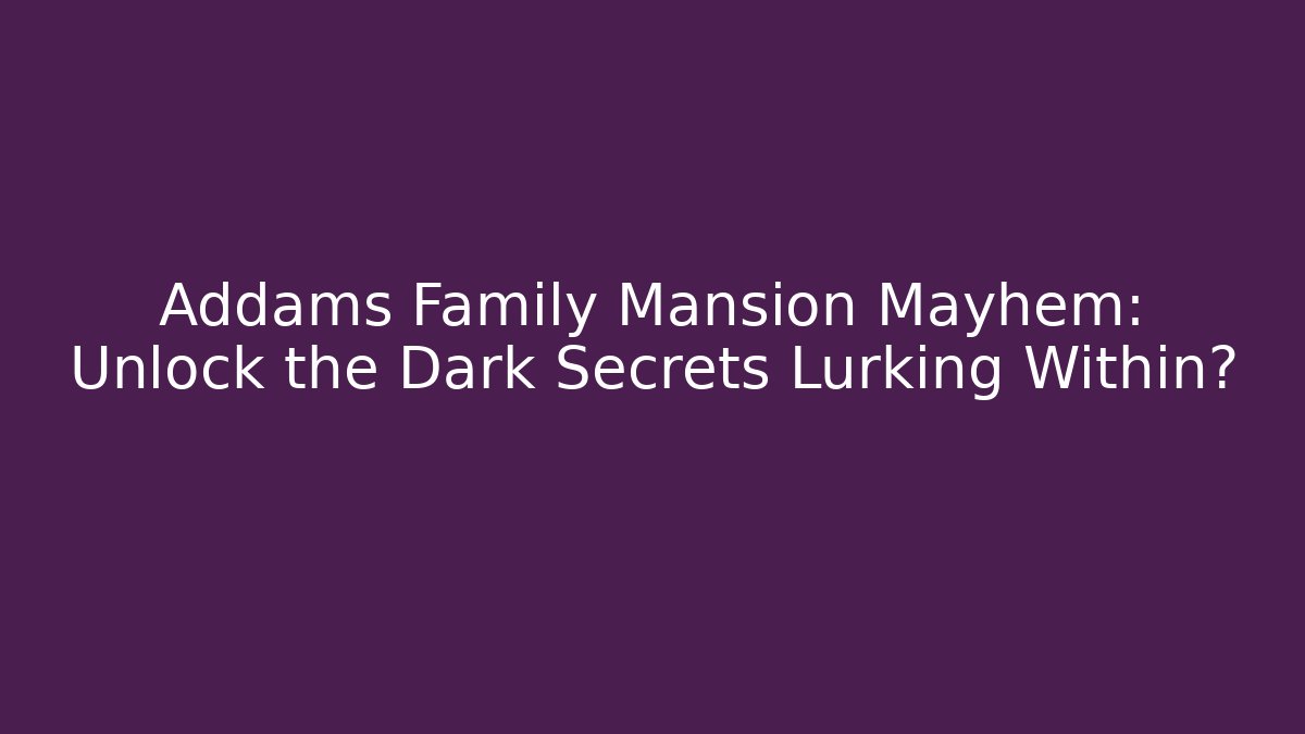 Addams Family Mansion Mayhem: Unlock the Dark Secrets Lurking Within?