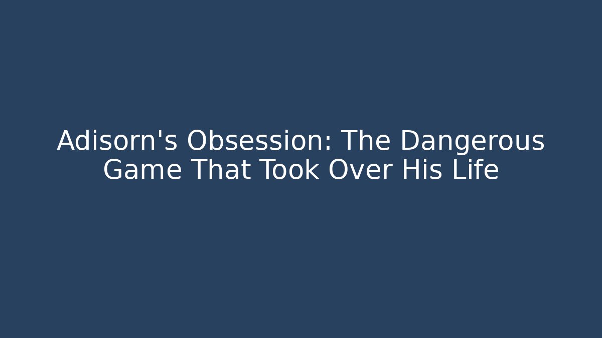 Adisorn's Obsession: The Dangerous Game That Took Over His Life