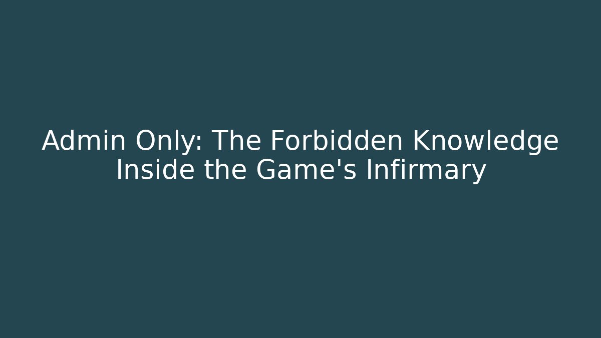 Admin Only: The Forbidden Knowledge Inside the Game's Infirmary