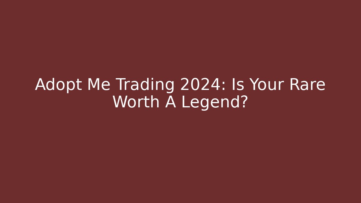 Adopt Me Trading 2024: Is Your Rare Worth A Legend?