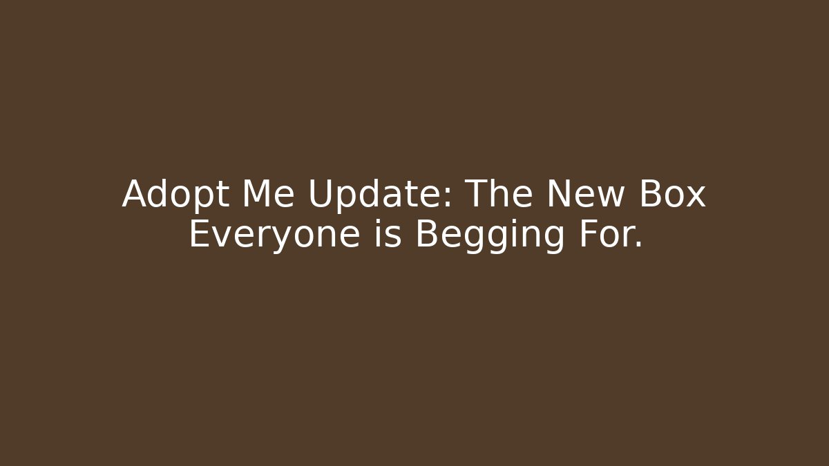 Adopt Me Update: The New Box Everyone is Begging For.