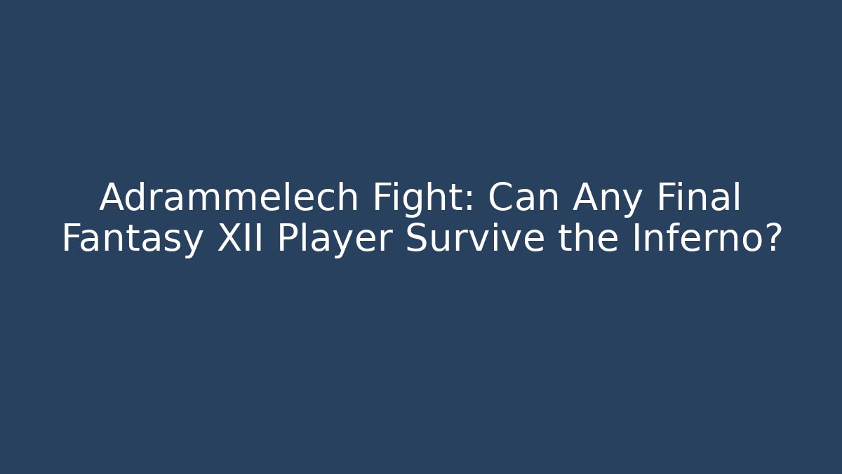 Adrammelech Fight: Can Any Final Fantasy XII Player Survive the Inferno?