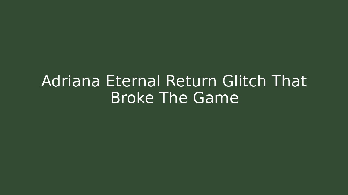 Adriana Eternal Return Glitch That Broke The Game