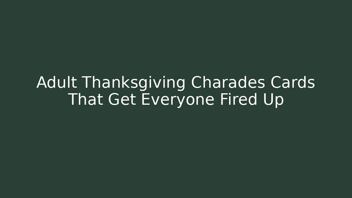 Adult Thanksgiving Charades Cards That Get Everyone Fired Up