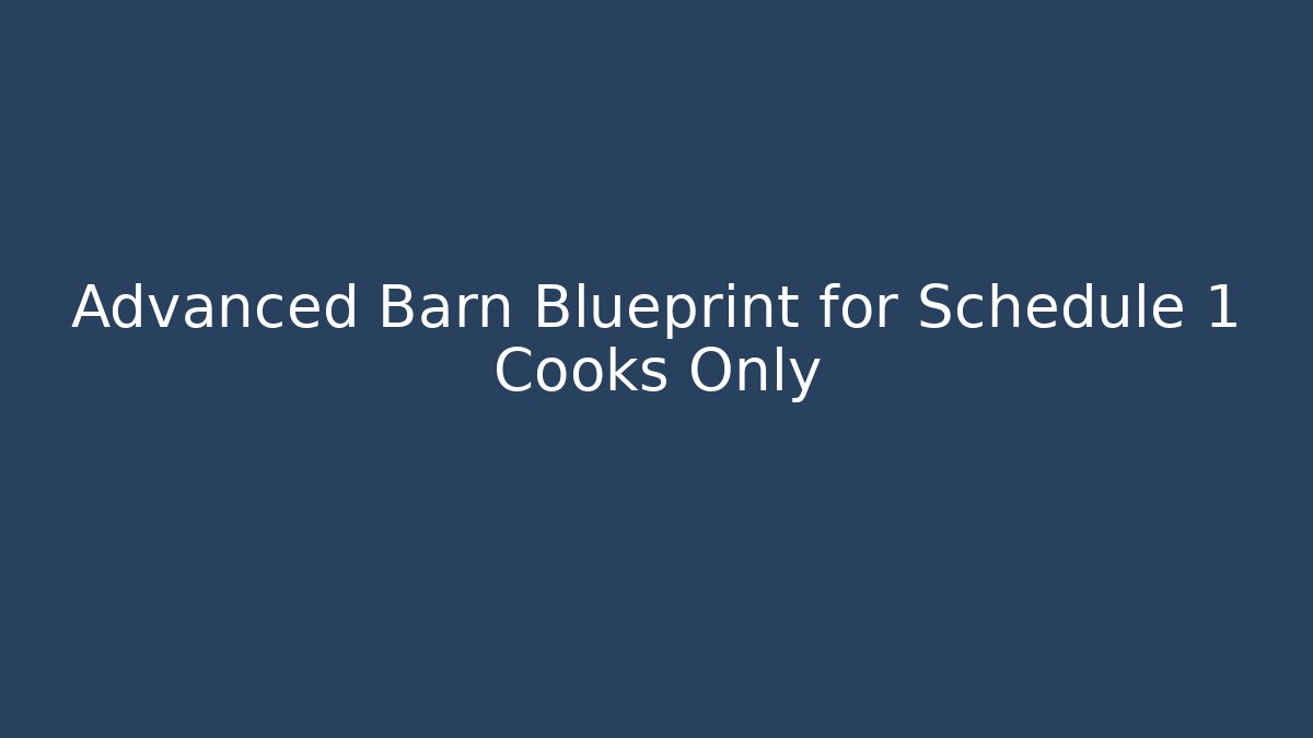 Advanced Barn Blueprint for Schedule 1 Cooks Only - Felix Cat Insurance
