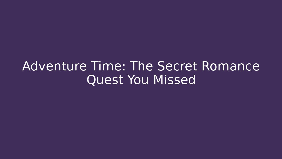 Adventure Time: The Secret Romance Quest You Missed