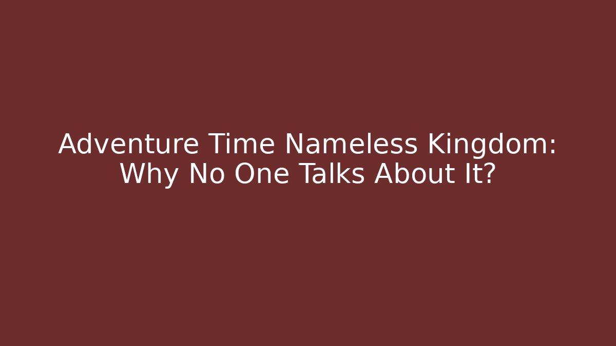Adventure Time Nameless Kingdom: Why No One Talks About It? - Felix Cat Insurance