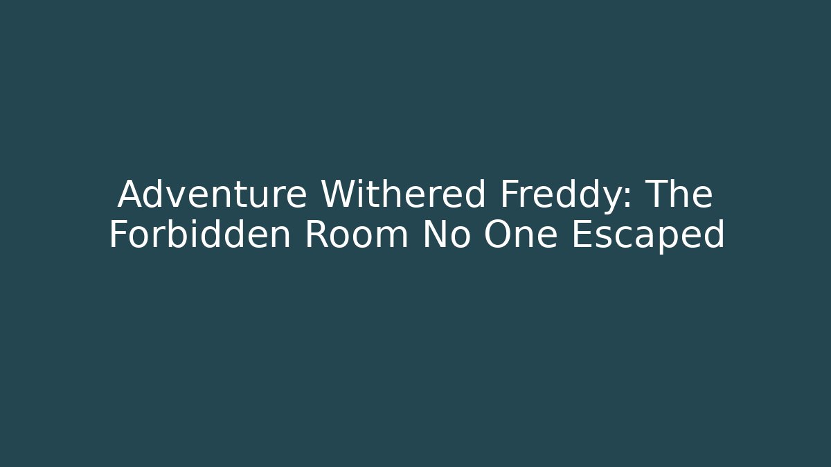 Adventure Withered Freddy: The Forbidden Room No One Escaped