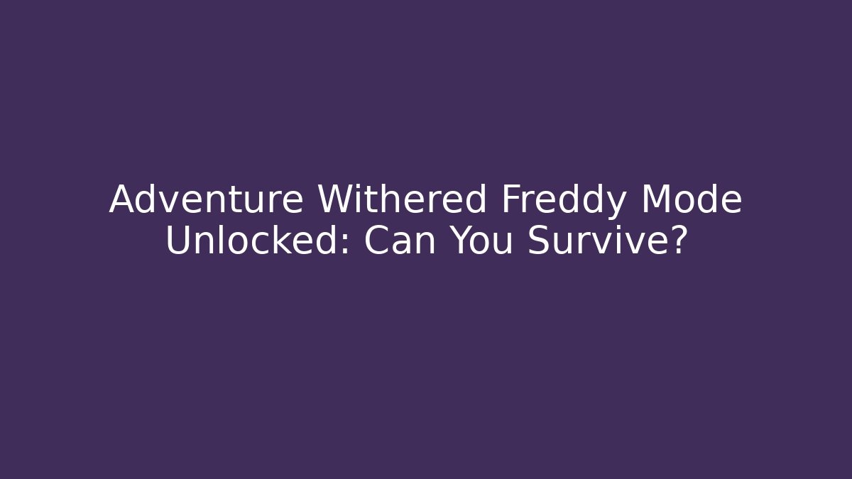 Adventure Withered Freddy Mode Unlocked: Can You Survive?