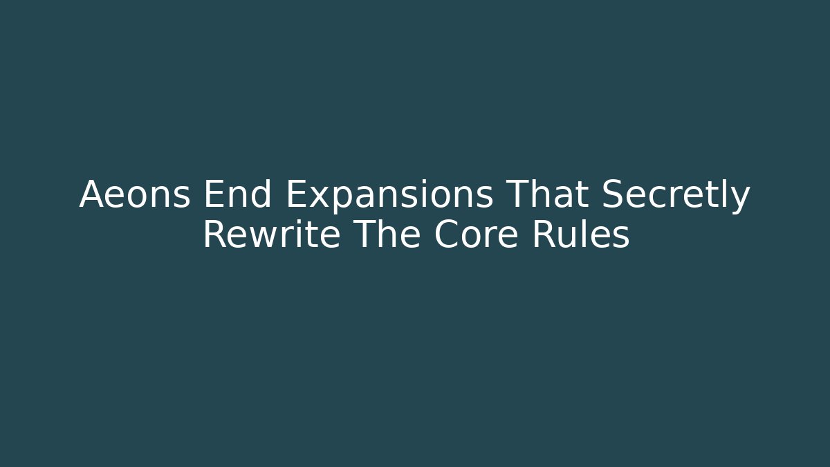 Aeons End Expansions That Secretly Rewrite The Core Rules