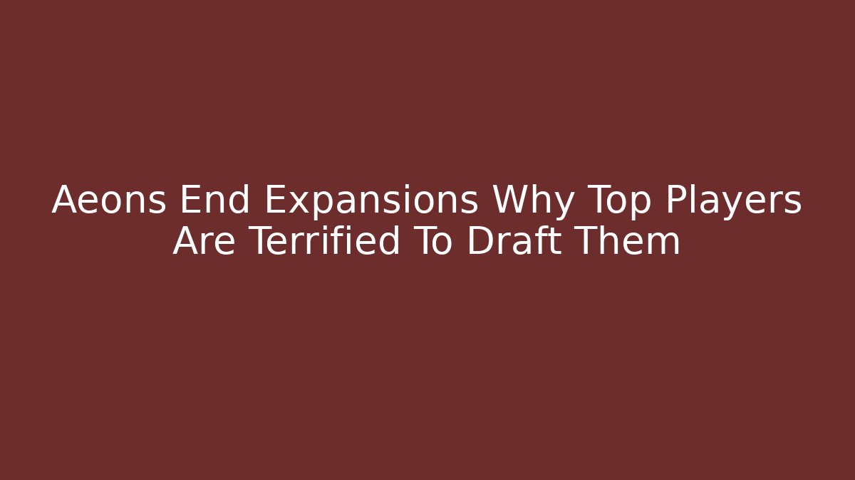 Aeons End Expansions Why Top Players Are Terrified To Draft Them