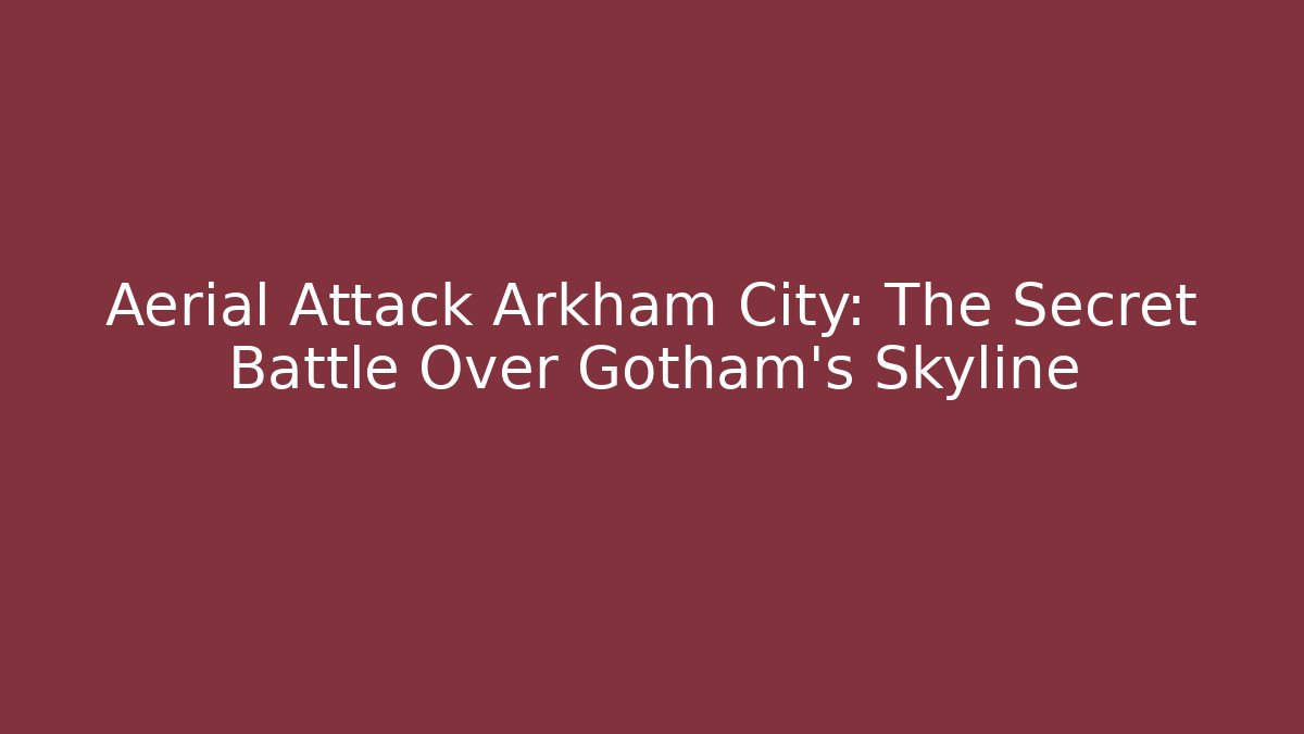 Aerial Attack Arkham City: The Secret Battle Over Gotham’s Skyline