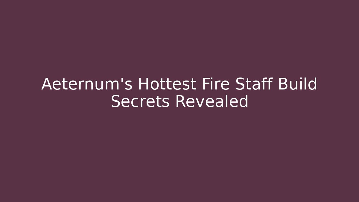 Aeternum's Hottest Fire Staff Build Secrets Revealed
