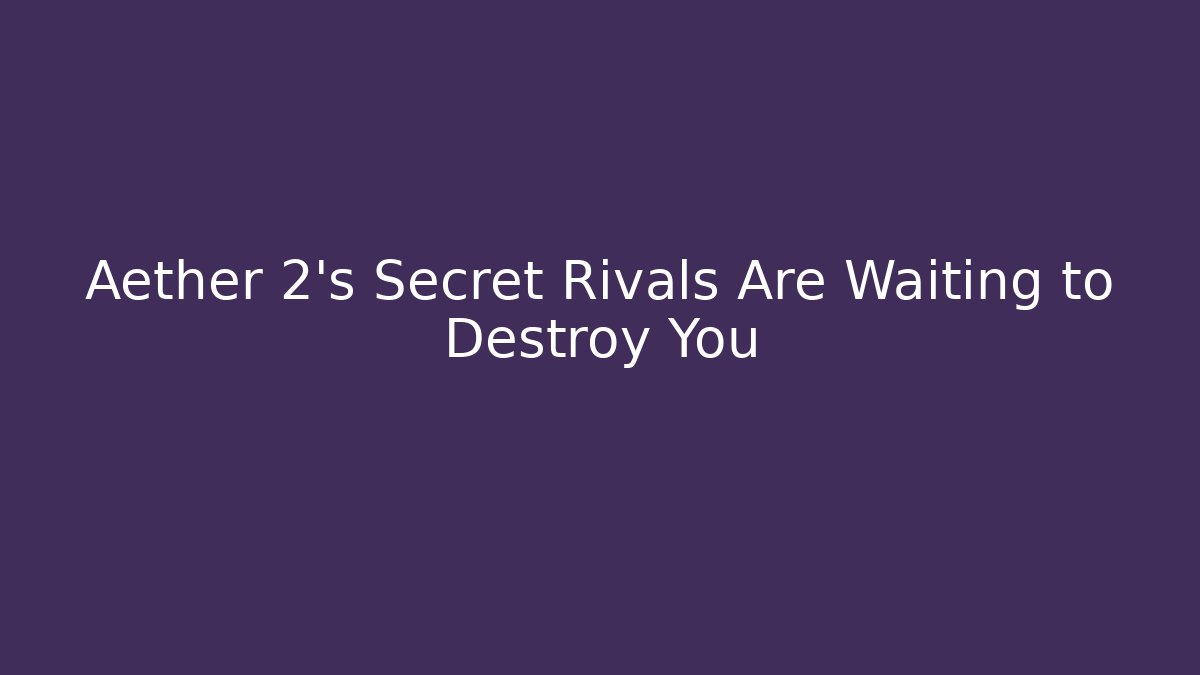 Aether 2’s Secret Rivals Are Waiting to Destroy You