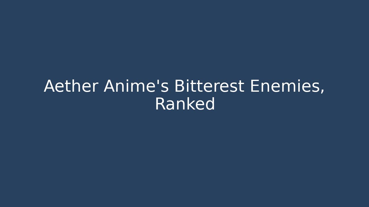Aether Anime's Bitterest Enemies, Ranked - Felix Cat Insurance